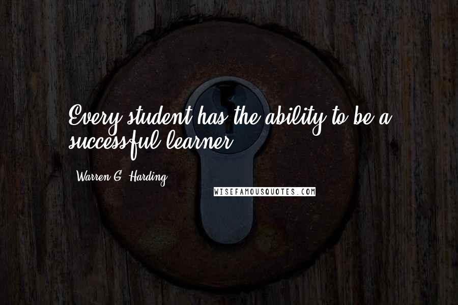 Warren G. Harding Quotes: Every student has the ability to be a successful learner,
