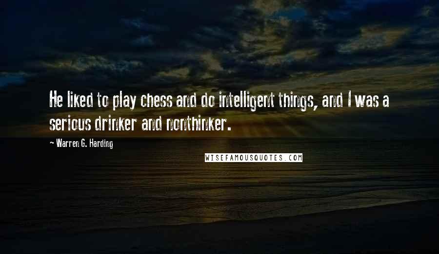 Warren G. Harding Quotes: He liked to play chess and do intelligent things, and I was a serious drinker and nonthinker.