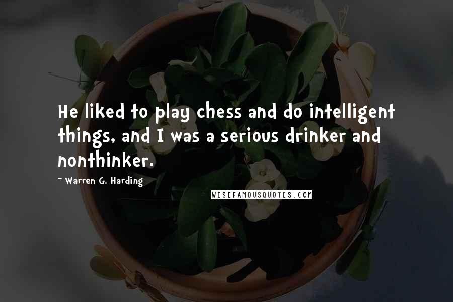 Warren G. Harding Quotes: He liked to play chess and do intelligent things, and I was a serious drinker and nonthinker.