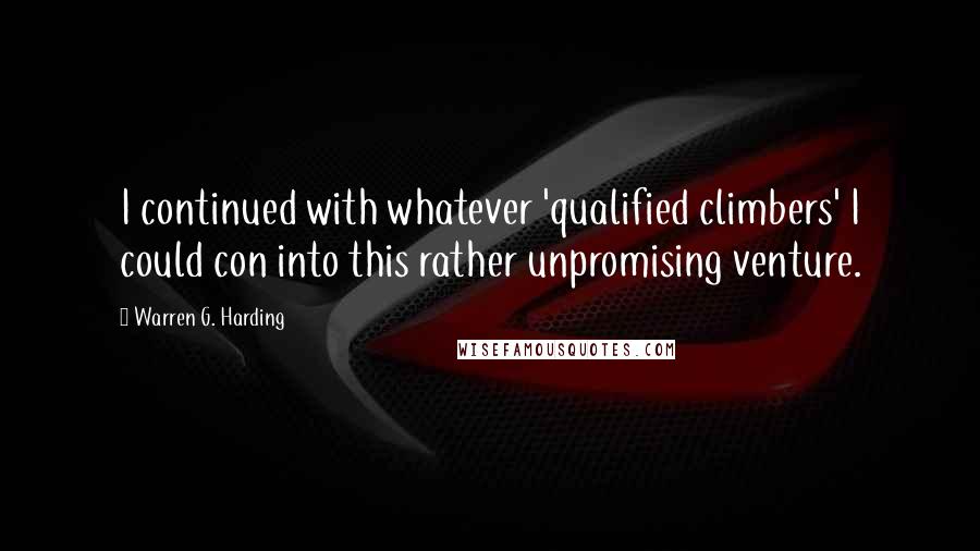 Warren G. Harding Quotes: I continued with whatever 'qualified climbers' I could con into this rather unpromising venture.