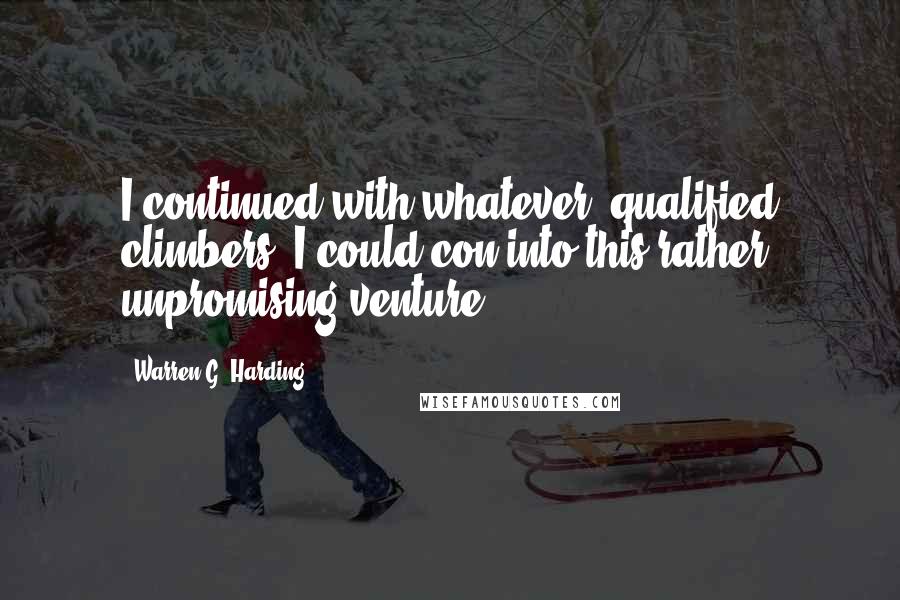 Warren G. Harding Quotes: I continued with whatever 'qualified climbers' I could con into this rather unpromising venture.