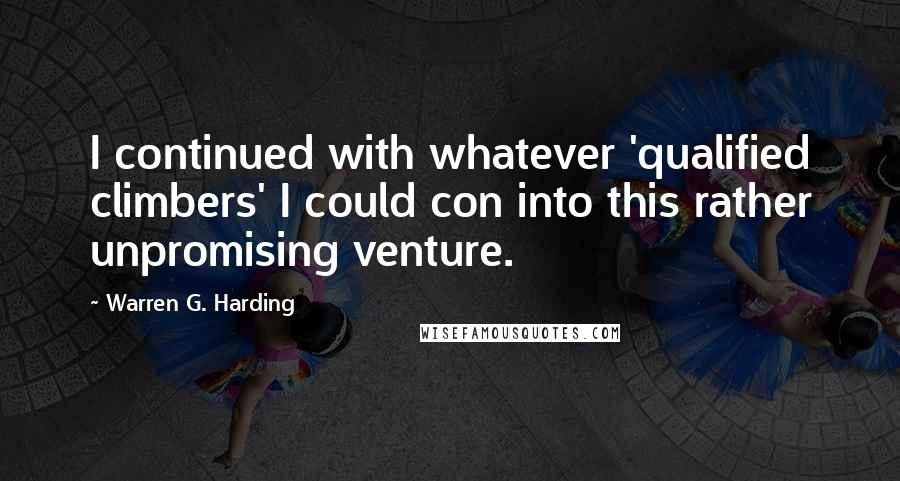 Warren G. Harding Quotes: I continued with whatever 'qualified climbers' I could con into this rather unpromising venture.