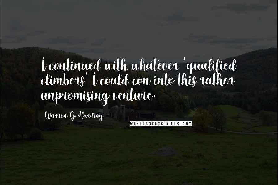 Warren G. Harding Quotes: I continued with whatever 'qualified climbers' I could con into this rather unpromising venture.