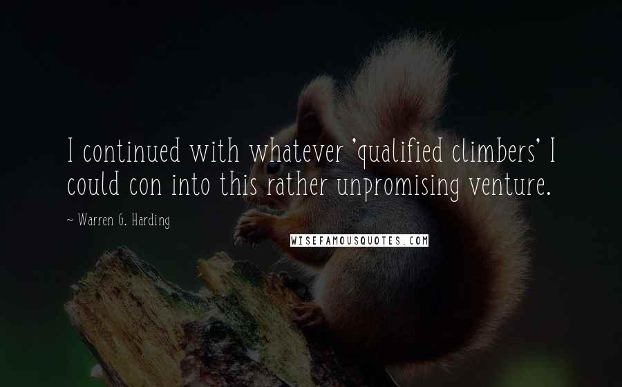 Warren G. Harding Quotes: I continued with whatever 'qualified climbers' I could con into this rather unpromising venture.