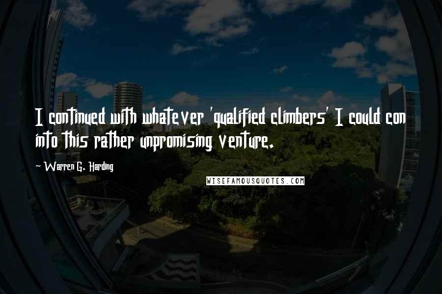 Warren G. Harding Quotes: I continued with whatever 'qualified climbers' I could con into this rather unpromising venture.