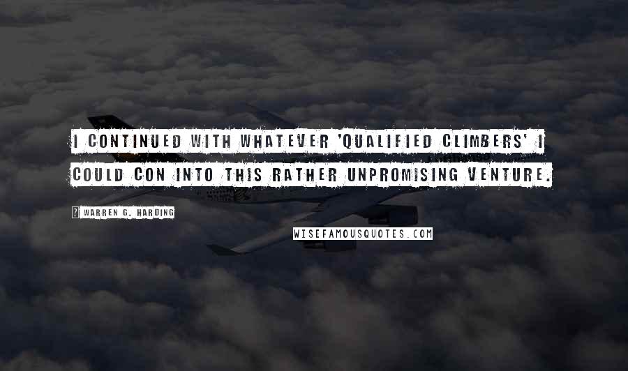 Warren G. Harding Quotes: I continued with whatever 'qualified climbers' I could con into this rather unpromising venture.