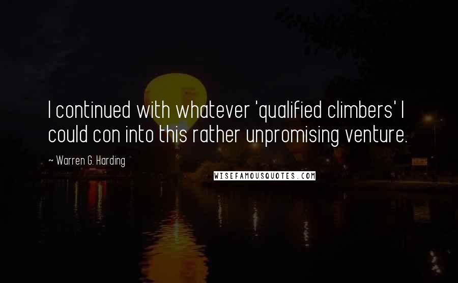 Warren G. Harding Quotes: I continued with whatever 'qualified climbers' I could con into this rather unpromising venture.