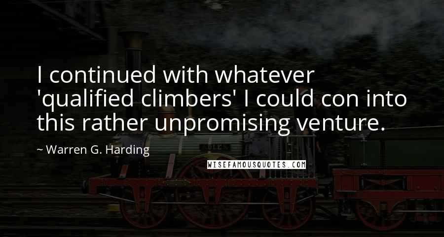 Warren G. Harding Quotes: I continued with whatever 'qualified climbers' I could con into this rather unpromising venture.