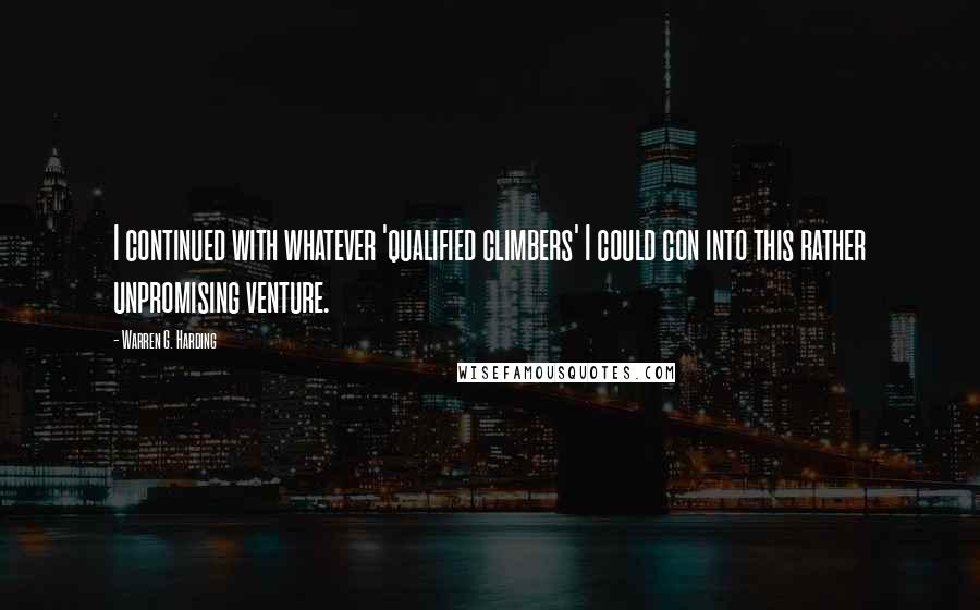 Warren G. Harding Quotes: I continued with whatever 'qualified climbers' I could con into this rather unpromising venture.