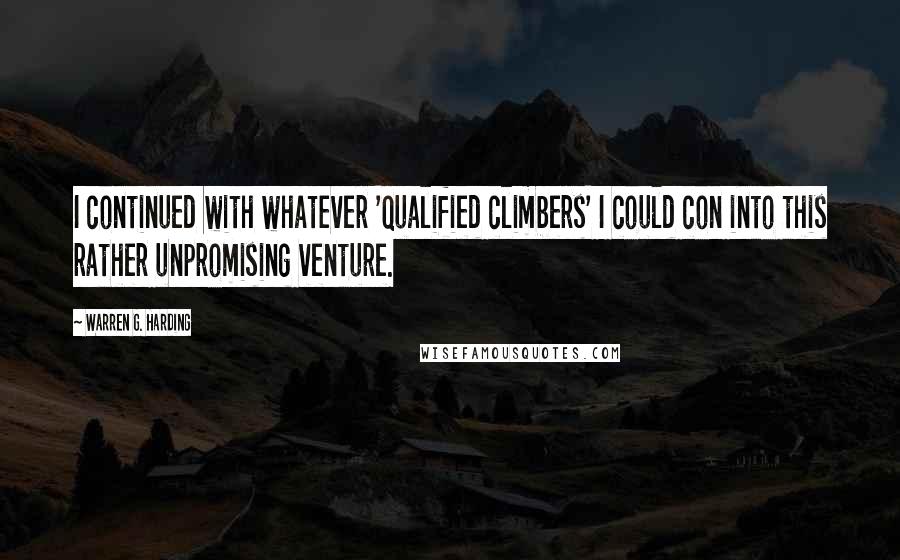 Warren G. Harding Quotes: I continued with whatever 'qualified climbers' I could con into this rather unpromising venture.