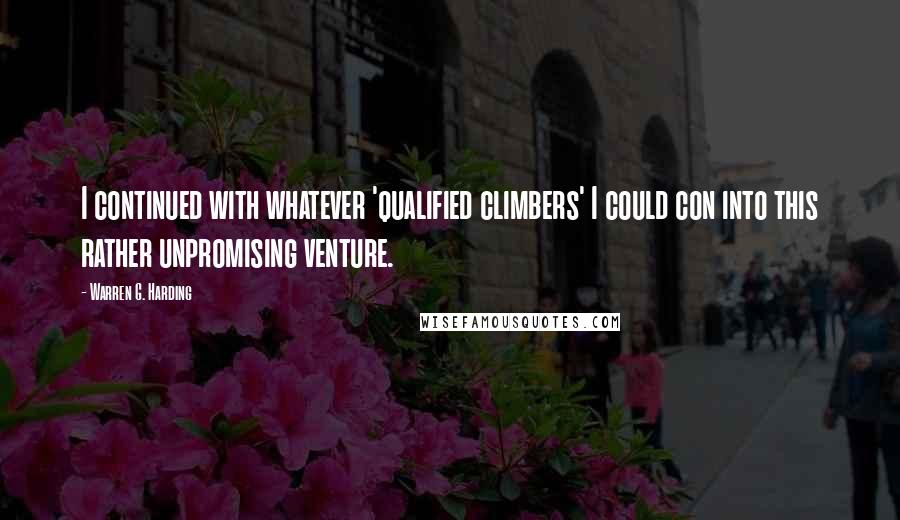 Warren G. Harding Quotes: I continued with whatever 'qualified climbers' I could con into this rather unpromising venture.