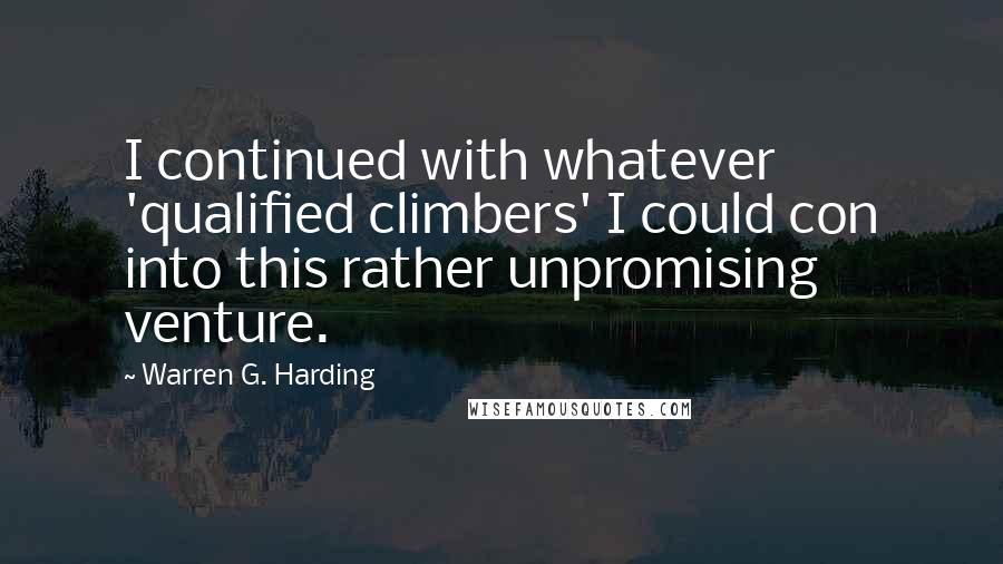 Warren G. Harding Quotes: I continued with whatever 'qualified climbers' I could con into this rather unpromising venture.