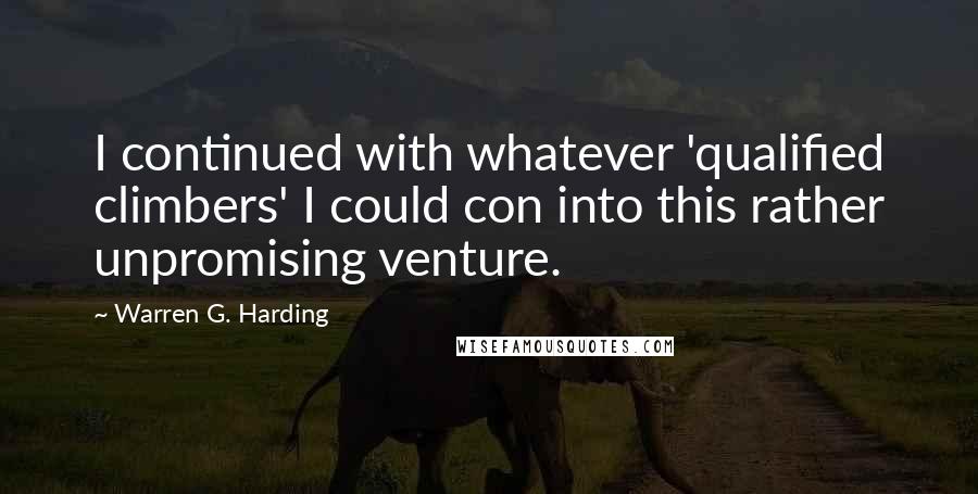 Warren G. Harding Quotes: I continued with whatever 'qualified climbers' I could con into this rather unpromising venture.