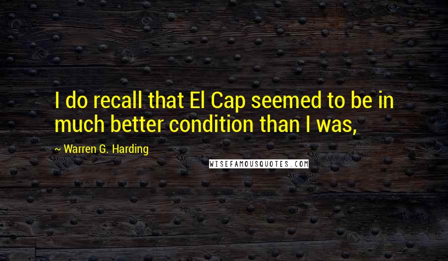 Warren G. Harding Quotes: I do recall that El Cap seemed to be in much better condition than I was,