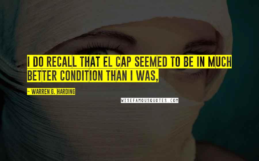 Warren G. Harding Quotes: I do recall that El Cap seemed to be in much better condition than I was,