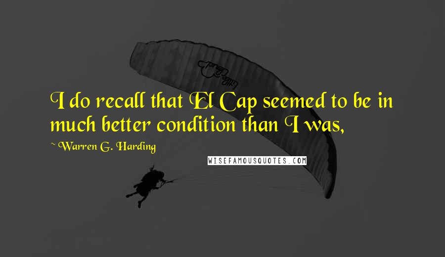 Warren G. Harding Quotes: I do recall that El Cap seemed to be in much better condition than I was,
