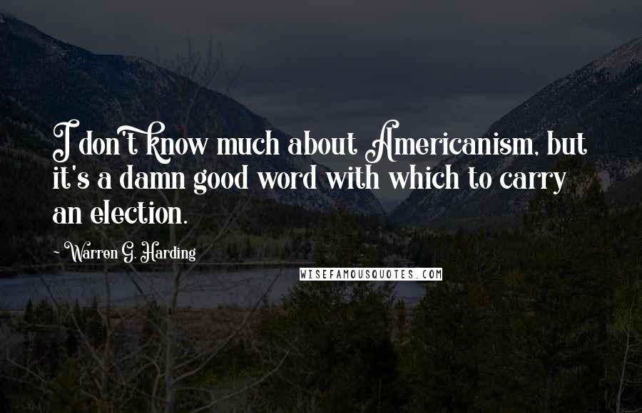 Warren G. Harding Quotes: I don't know much about Americanism, but it's a damn good word with which to carry an election.