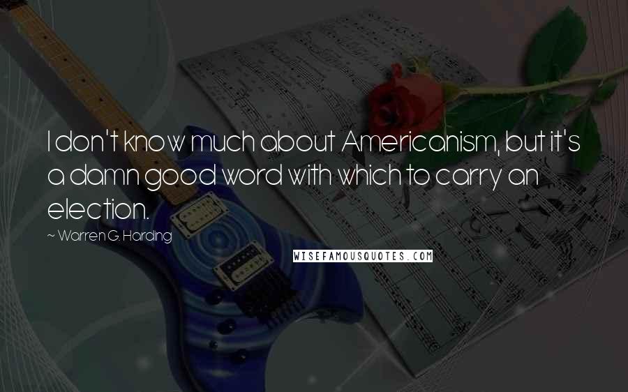 Warren G. Harding Quotes: I don't know much about Americanism, but it's a damn good word with which to carry an election.