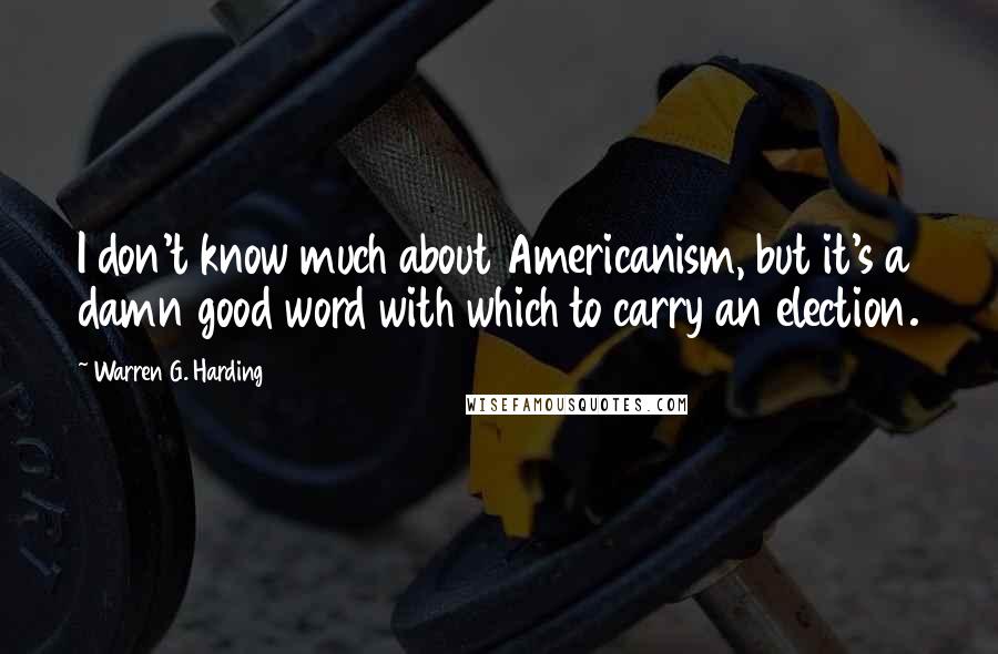 Warren G. Harding Quotes: I don't know much about Americanism, but it's a damn good word with which to carry an election.