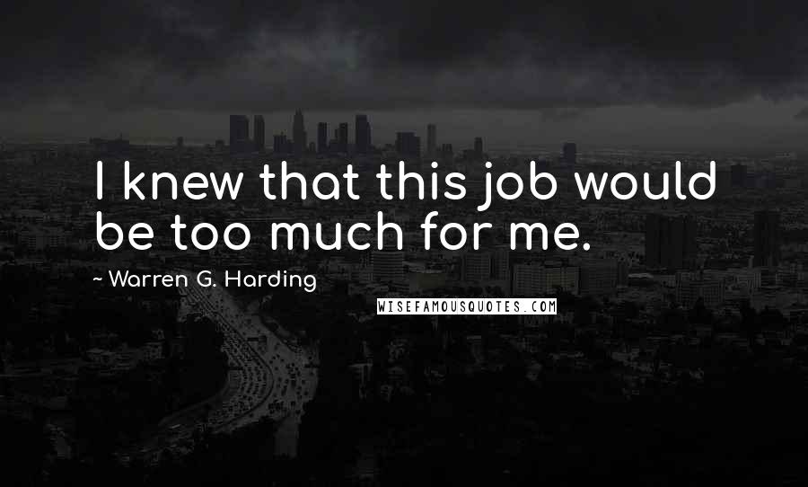 Warren G. Harding Quotes: I knew that this job would be too much for me.