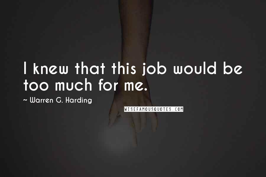 Warren G. Harding Quotes: I knew that this job would be too much for me.