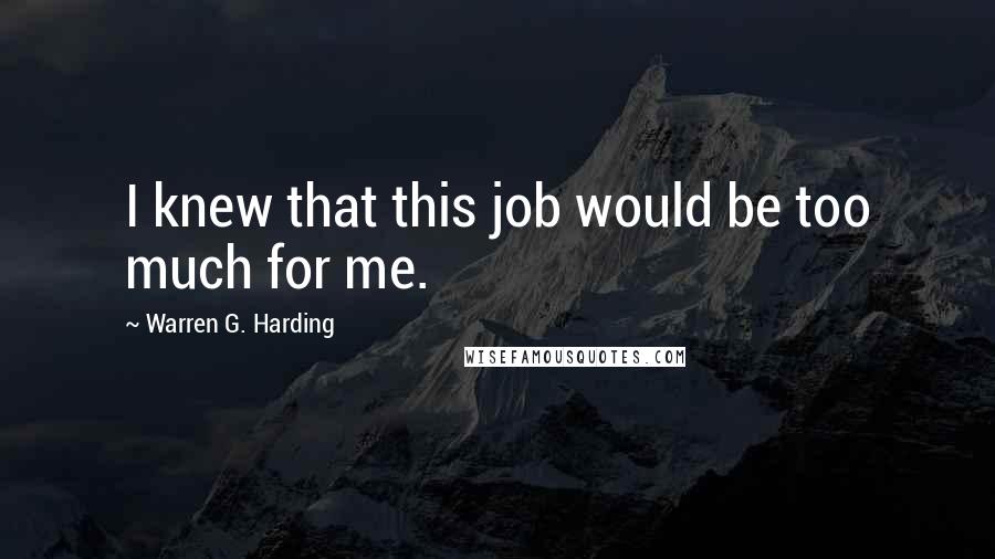 Warren G. Harding Quotes: I knew that this job would be too much for me.