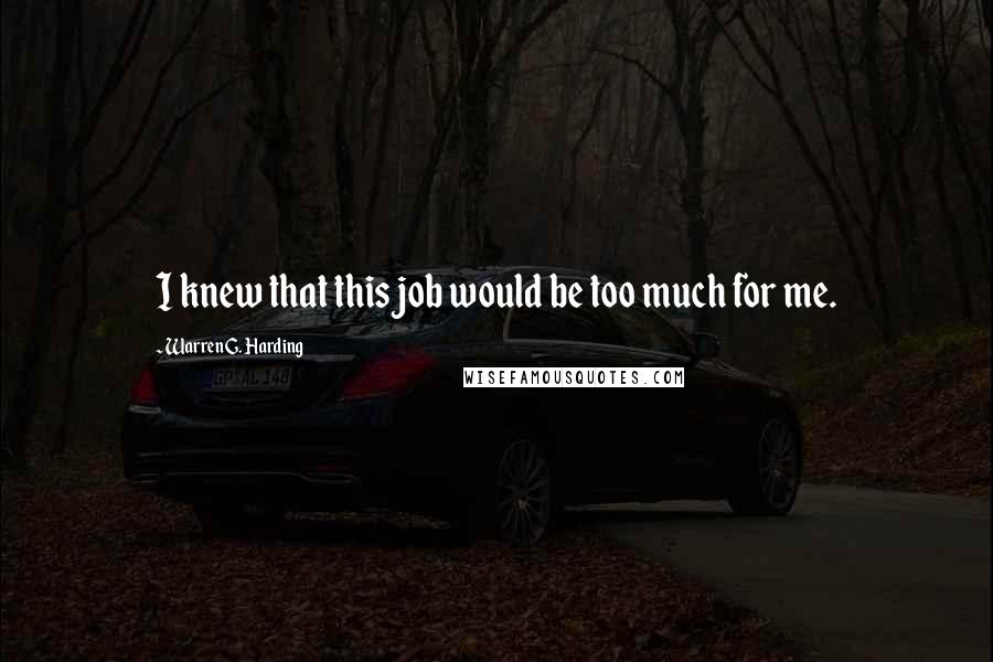 Warren G. Harding Quotes: I knew that this job would be too much for me.