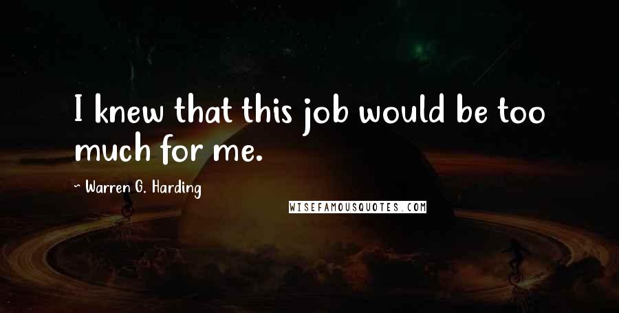 Warren G. Harding Quotes: I knew that this job would be too much for me.