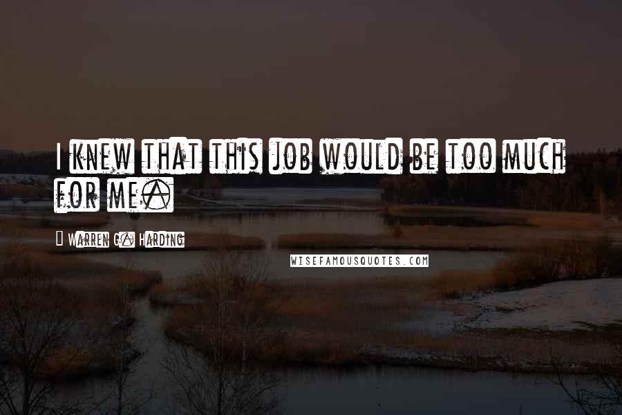Warren G. Harding Quotes: I knew that this job would be too much for me.