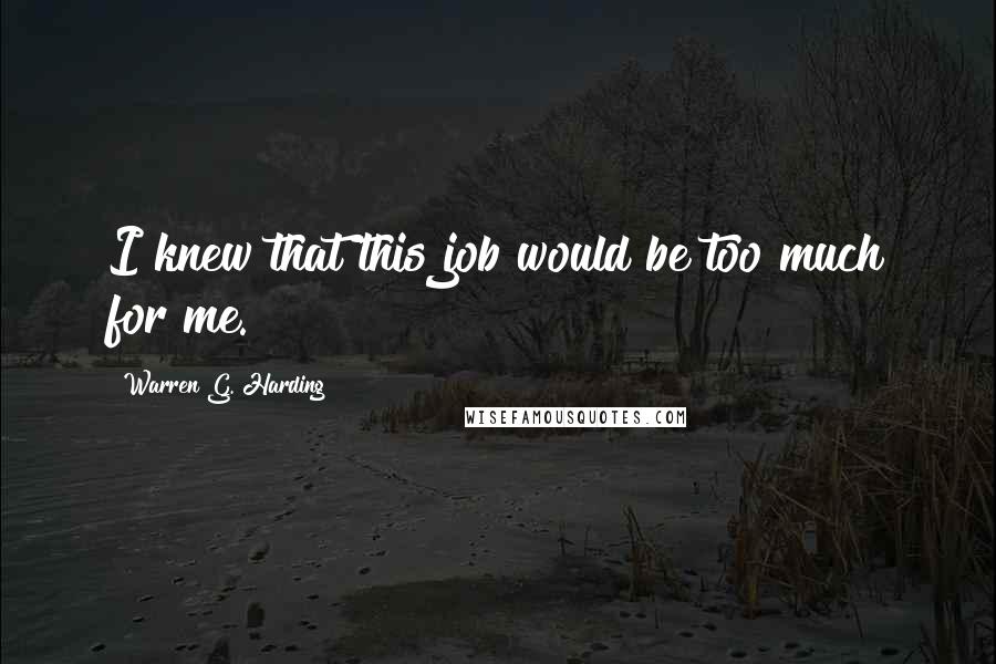 Warren G. Harding Quotes: I knew that this job would be too much for me.