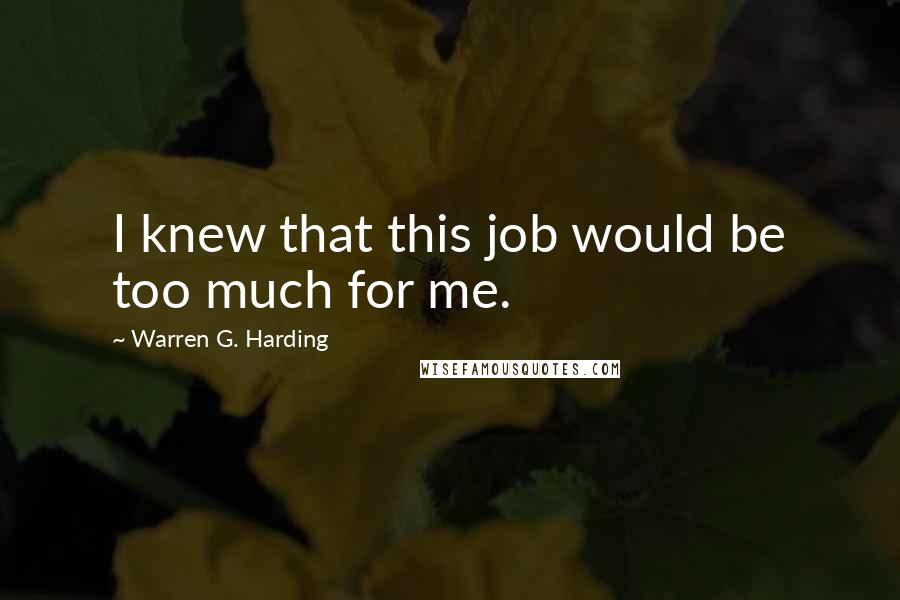 Warren G. Harding Quotes: I knew that this job would be too much for me.