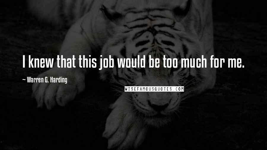 Warren G. Harding Quotes: I knew that this job would be too much for me.