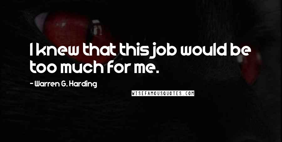 Warren G. Harding Quotes: I knew that this job would be too much for me.