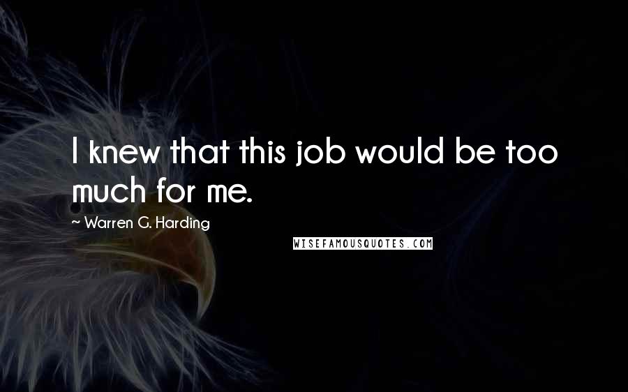 Warren G. Harding Quotes: I knew that this job would be too much for me.