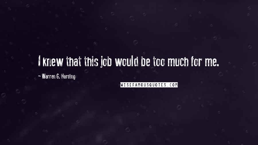 Warren G. Harding Quotes: I knew that this job would be too much for me.