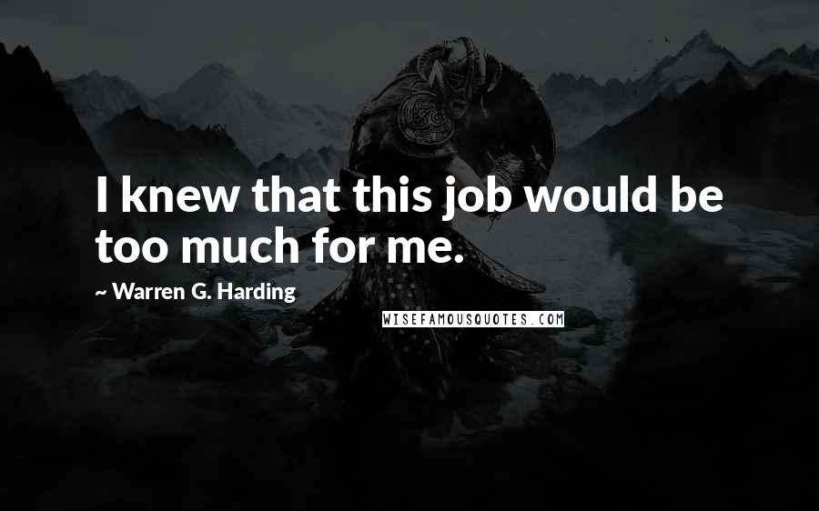 Warren G. Harding Quotes: I knew that this job would be too much for me.