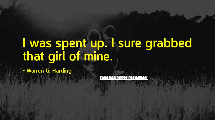 Warren G. Harding Quotes: I was spent up. I sure grabbed that girl of mine.