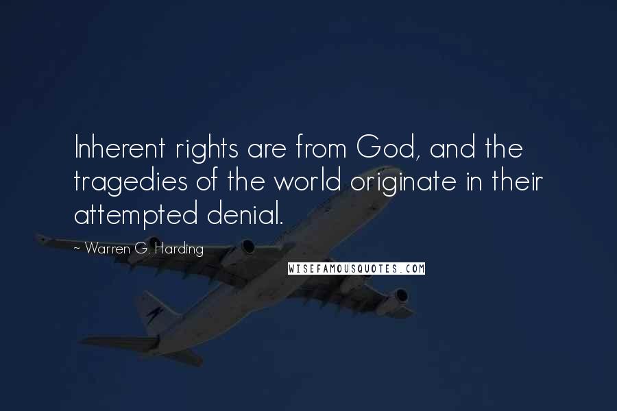 Warren G. Harding Quotes: Inherent rights are from God, and the tragedies of the world originate in their attempted denial.
