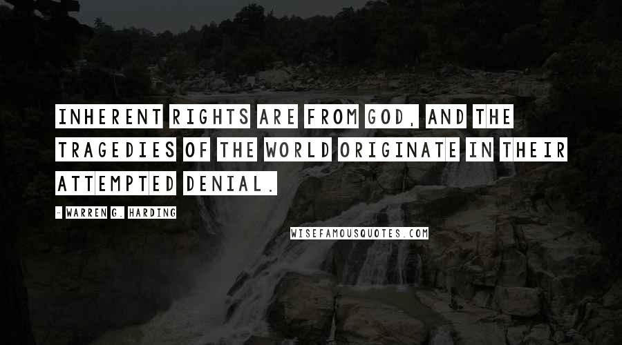 Warren G. Harding Quotes: Inherent rights are from God, and the tragedies of the world originate in their attempted denial.