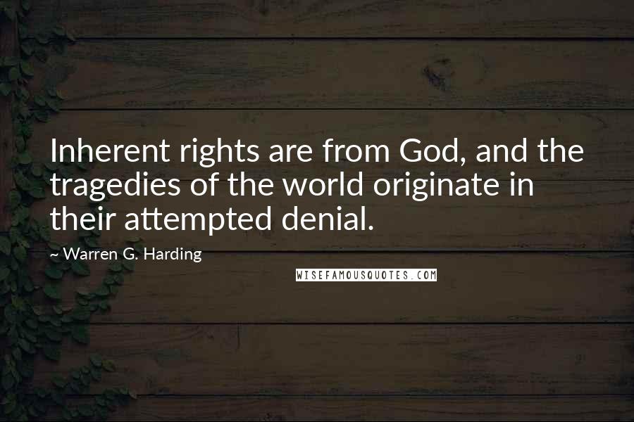 Warren G. Harding Quotes: Inherent rights are from God, and the tragedies of the world originate in their attempted denial.