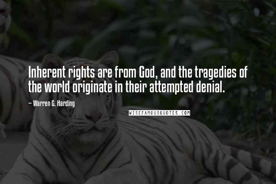 Warren G. Harding Quotes: Inherent rights are from God, and the tragedies of the world originate in their attempted denial.