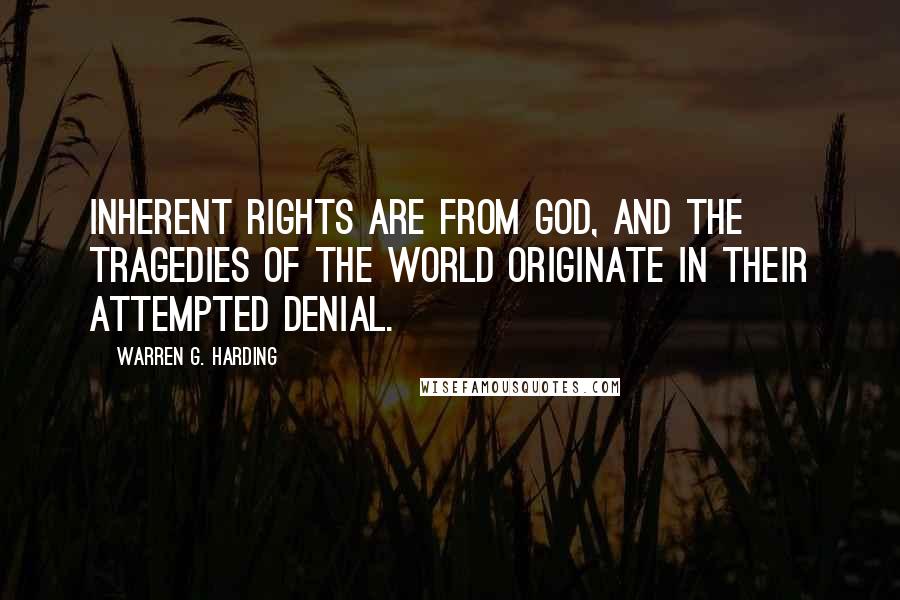 Warren G. Harding Quotes: Inherent rights are from God, and the tragedies of the world originate in their attempted denial.