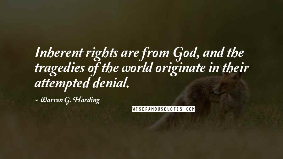 Warren G. Harding Quotes: Inherent rights are from God, and the tragedies of the world originate in their attempted denial.