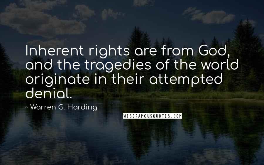 Warren G. Harding Quotes: Inherent rights are from God, and the tragedies of the world originate in their attempted denial.