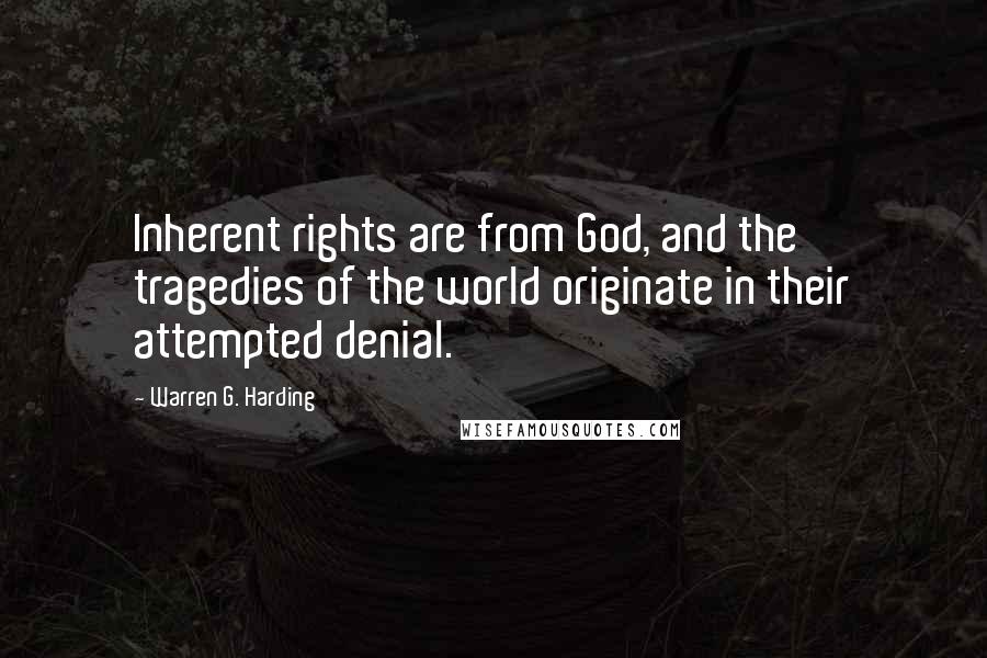 Warren G. Harding Quotes: Inherent rights are from God, and the tragedies of the world originate in their attempted denial.