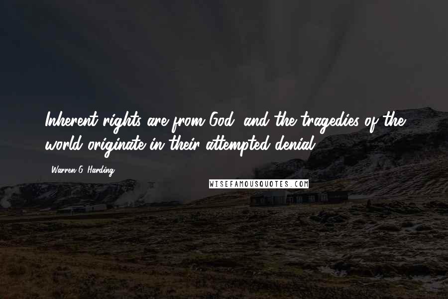 Warren G. Harding Quotes: Inherent rights are from God, and the tragedies of the world originate in their attempted denial.