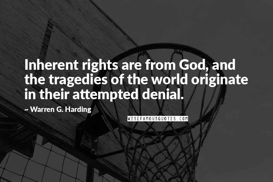 Warren G. Harding Quotes: Inherent rights are from God, and the tragedies of the world originate in their attempted denial.