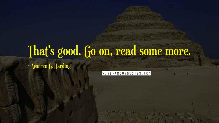 Warren G. Harding Quotes: That's good. Go on, read some more.