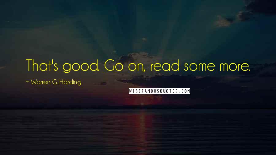 Warren G. Harding Quotes: That's good. Go on, read some more.