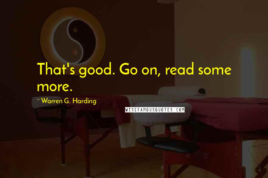 Warren G. Harding Quotes: That's good. Go on, read some more.